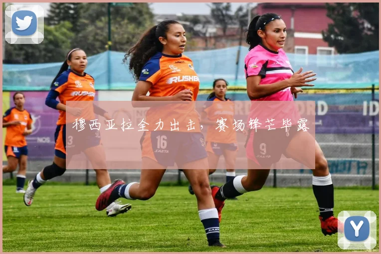 穆西亚拉全力出击，赛场锋芒毕露