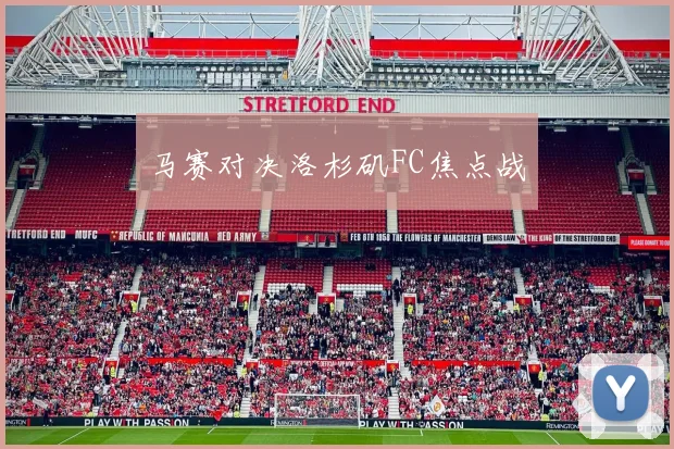 马赛对决洛杉矶FC焦点战