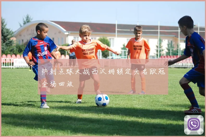热刺点球大战西汉姆锁定头名欧冠全场回放