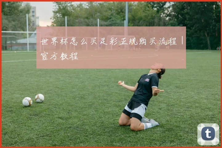 世界杯怎么买足彩正规购买流程｜官方教程