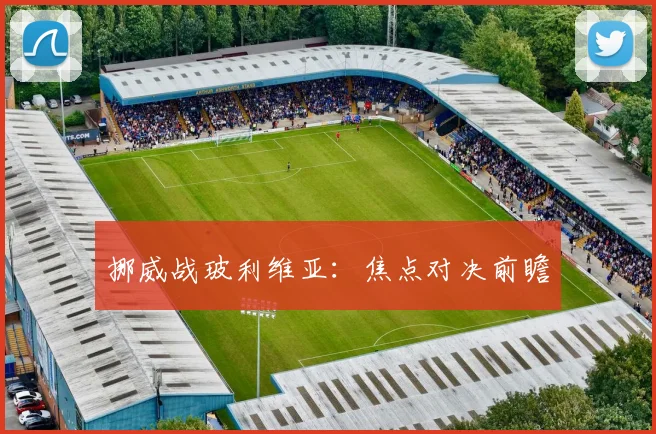 挪威战玻利维亚：焦点对决前瞻