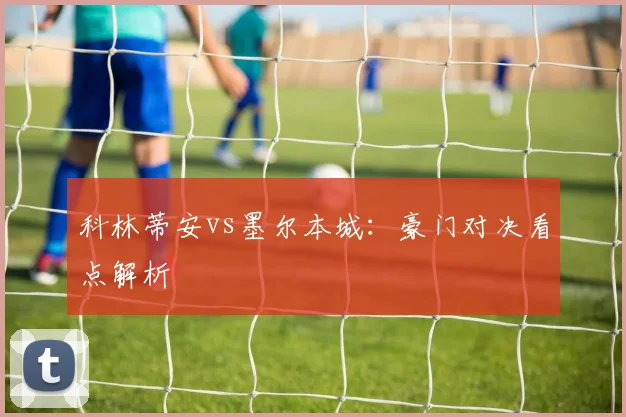 科林蒂安vs墨尔本城：豪门对决看点解析