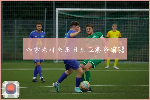 加拿大对决尼日利亚赛事前瞻
