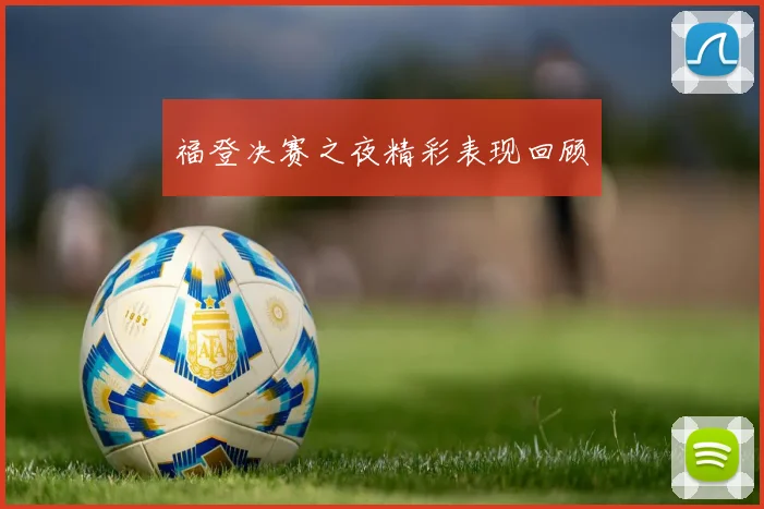 福登决赛之夜精彩表现回顾