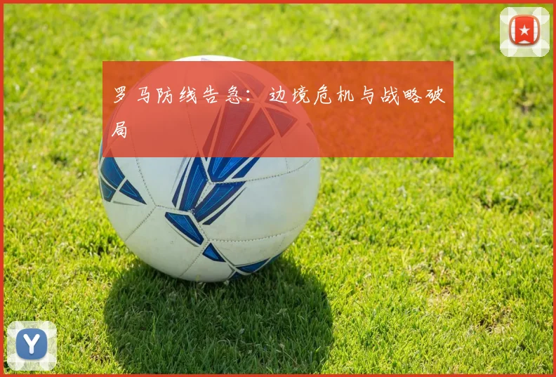 罗马防线告急：边境危机与战略破局