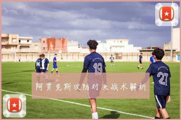 阿贾克斯攻防对决战术解析