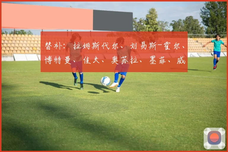 替补：拉姆斯代尔、刘易斯-霍尔、博特曼、佳夫、奥苏拉、墨菲、威洛克、雅各布-拉姆塞、刘易斯-麦利
