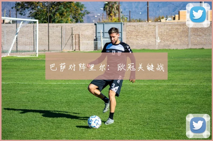 巴萨对阵里尔：欧冠关键战
