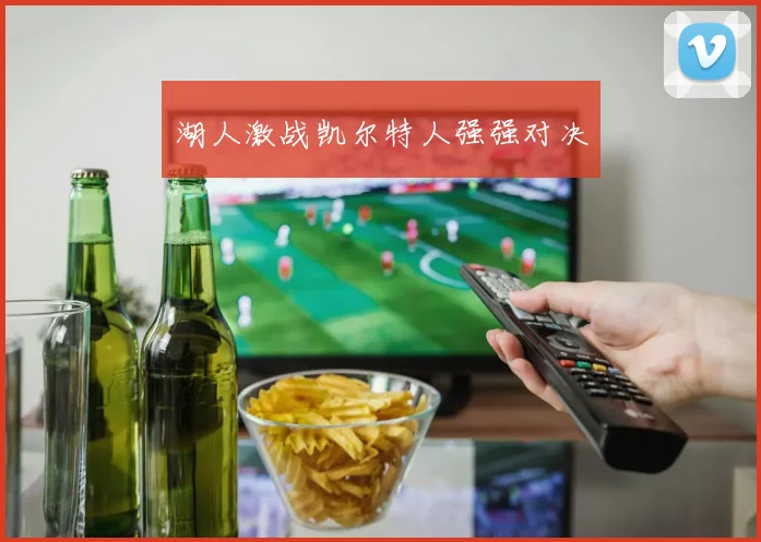 湖人激战凯尔特人强强对决