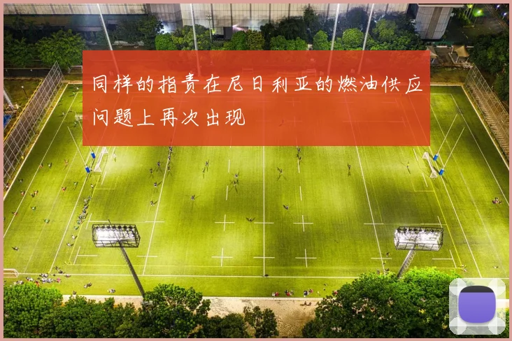 同样的指责在尼日利亚的燃油供应问题上再次出现