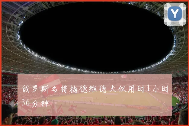 俄罗斯名将梅德维德夫仅用时1小时36分钟