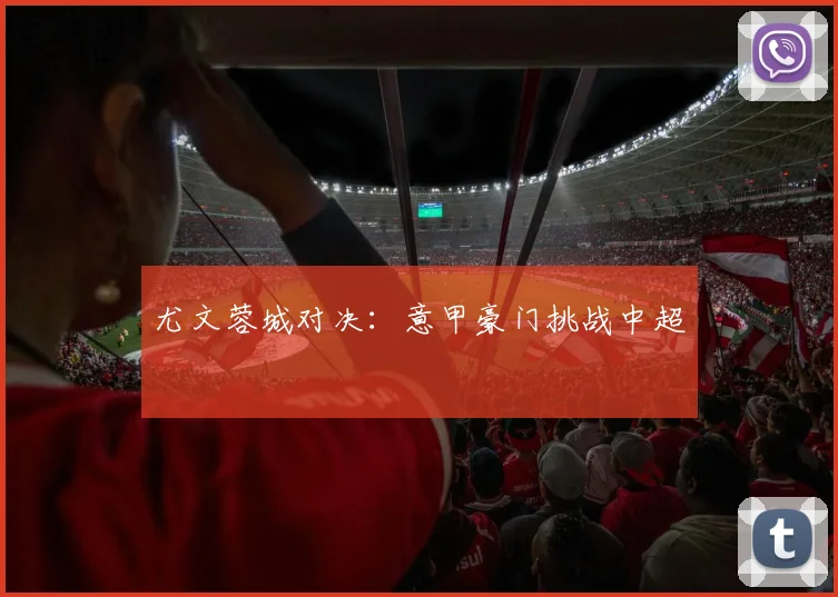 尤文蓉城对决：意甲豪门挑战中超