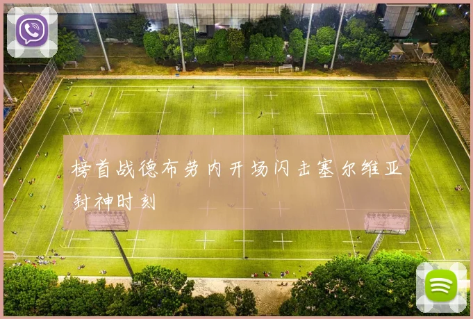 榜首战德布劳内开场闪击塞尔维亚封神时刻