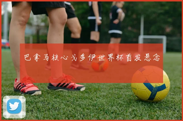 巴拿马核心戈多伊世界杯首发悬念