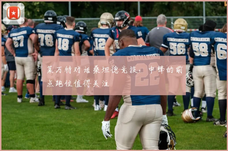 莱万特对话桑坦德竞技，中锋的前点跑位值得关注