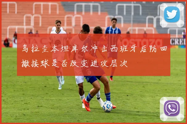 乌拉圭本坦库尔冲击西班牙后防回撤接球是否改变进攻层次