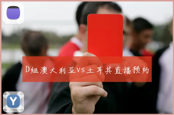 D组澳大利亚vs土耳其直播预约