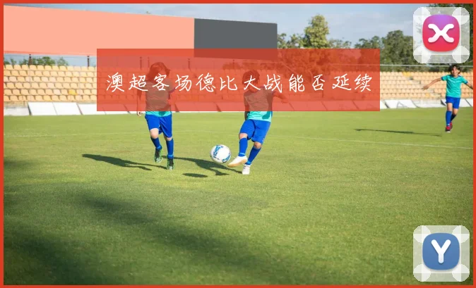 澳超客场德比大战能否延续