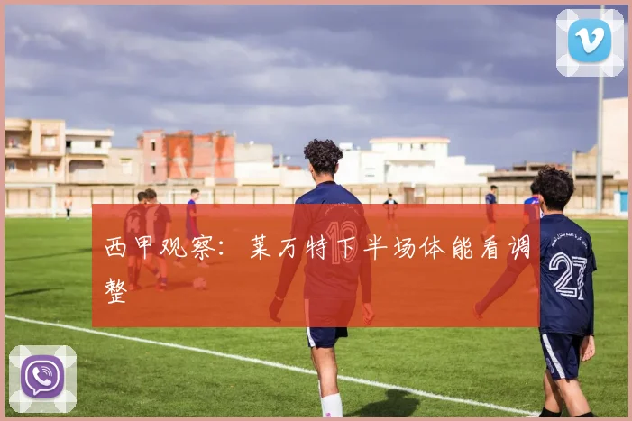 西甲观察:莱万特下半场体能看调整
