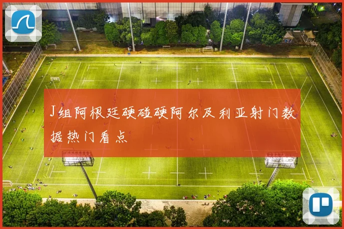 J组阿根廷硬碰硬阿尔及利亚射门数据热门看点
