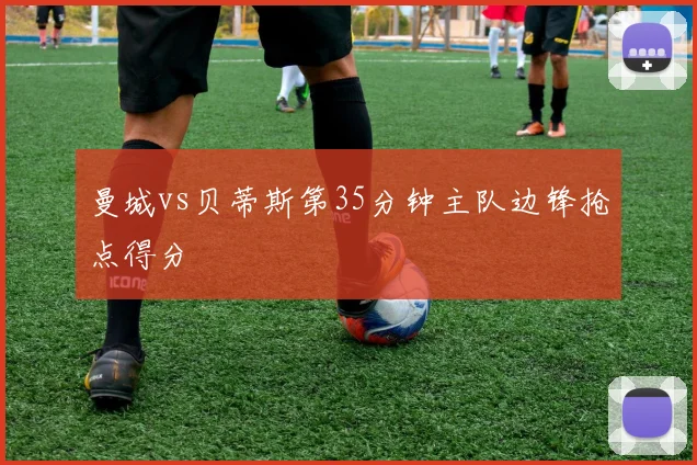 曼城vs贝蒂斯第35分钟主队边锋抢点得分