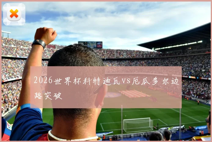 2026世界杯科特迪瓦vs厄瓜多尔边路突破