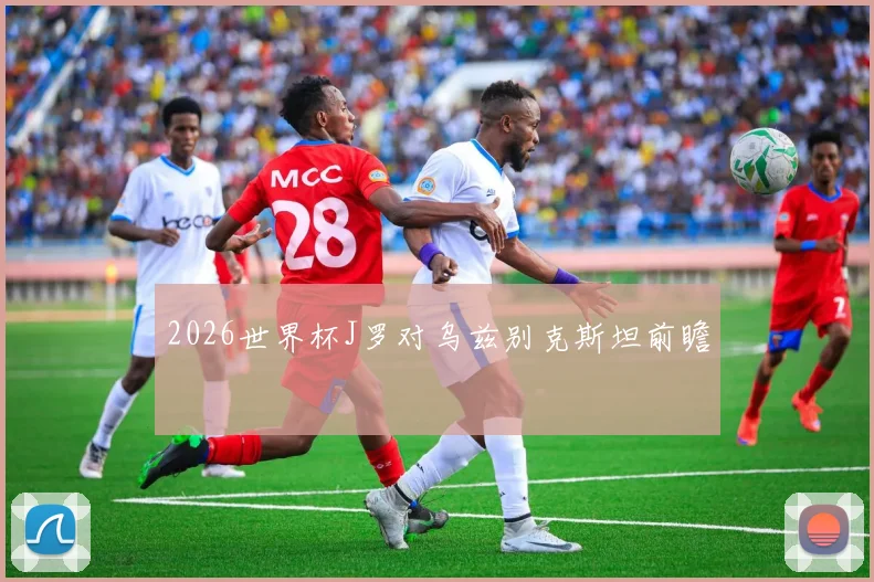 2026世界杯J罗对乌兹别克斯坦前瞻