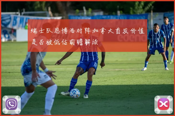 瑞士队恩博洛对阵加拿大首发价值是否被低估前瞻解读