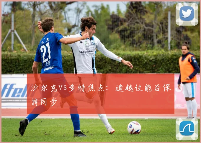 沙尔克vs多特焦点：造越位能否保持同步