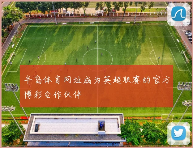 半岛体育网址成为英超联赛的官方博彩合作伙伴