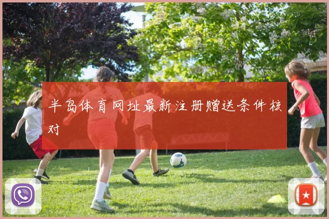 半岛体育网址最新注册赠送条件核对