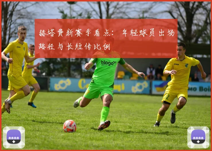赫塔费新赛季看点：年轻球员出场路径与长短传比例