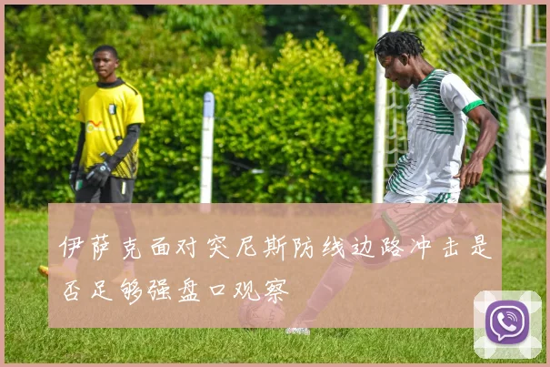 伊萨克面对突尼斯防线边路冲击是否足够强盘口观察