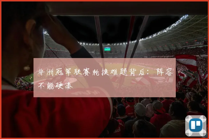 非洲冠军联赛轮换难题背后：阵容不能硬凑