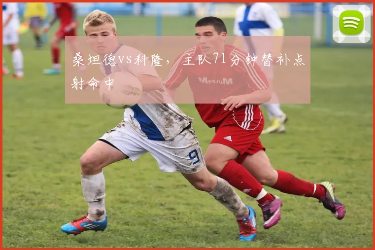 桑坦德vs科隆，主队71分钟替补点射命中