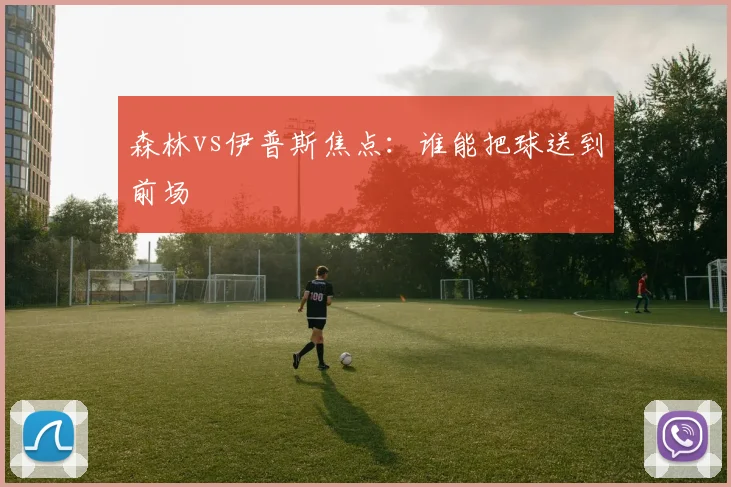 森林vs伊普斯焦点：谁能把球送到前场