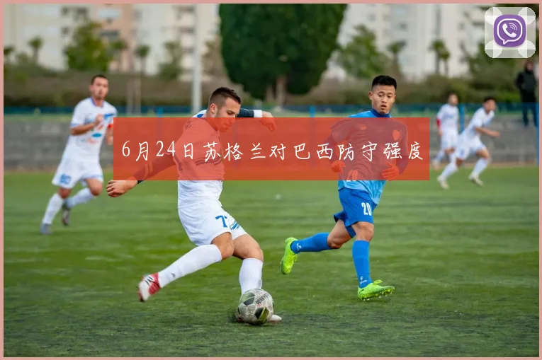 6月24日苏格兰对巴西防守强度