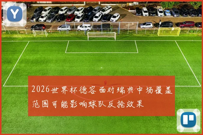 2026世界杯德容面对瑞典中场覆盖范围可能影响球队反抢效果