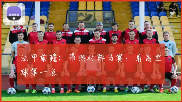法甲前瞻：昂热对阵马赛，看高空球第一点